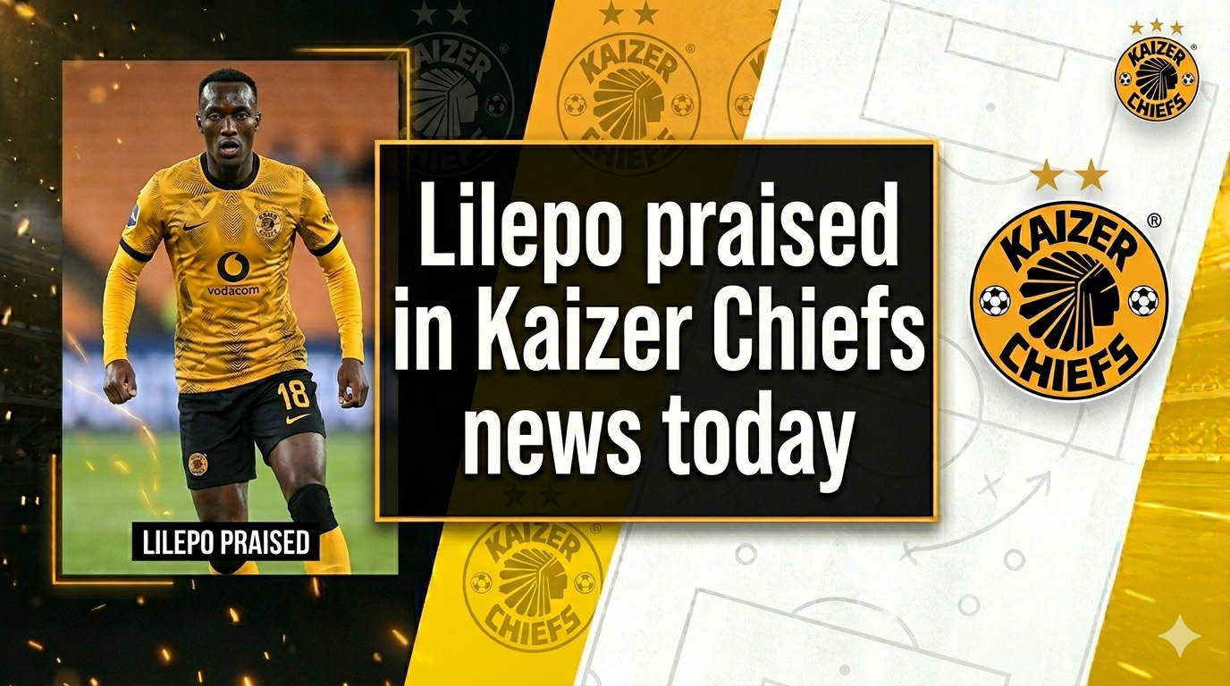 Kaizer Chiefs news today: Lilepo praised, Kaze departs and fixtures updated