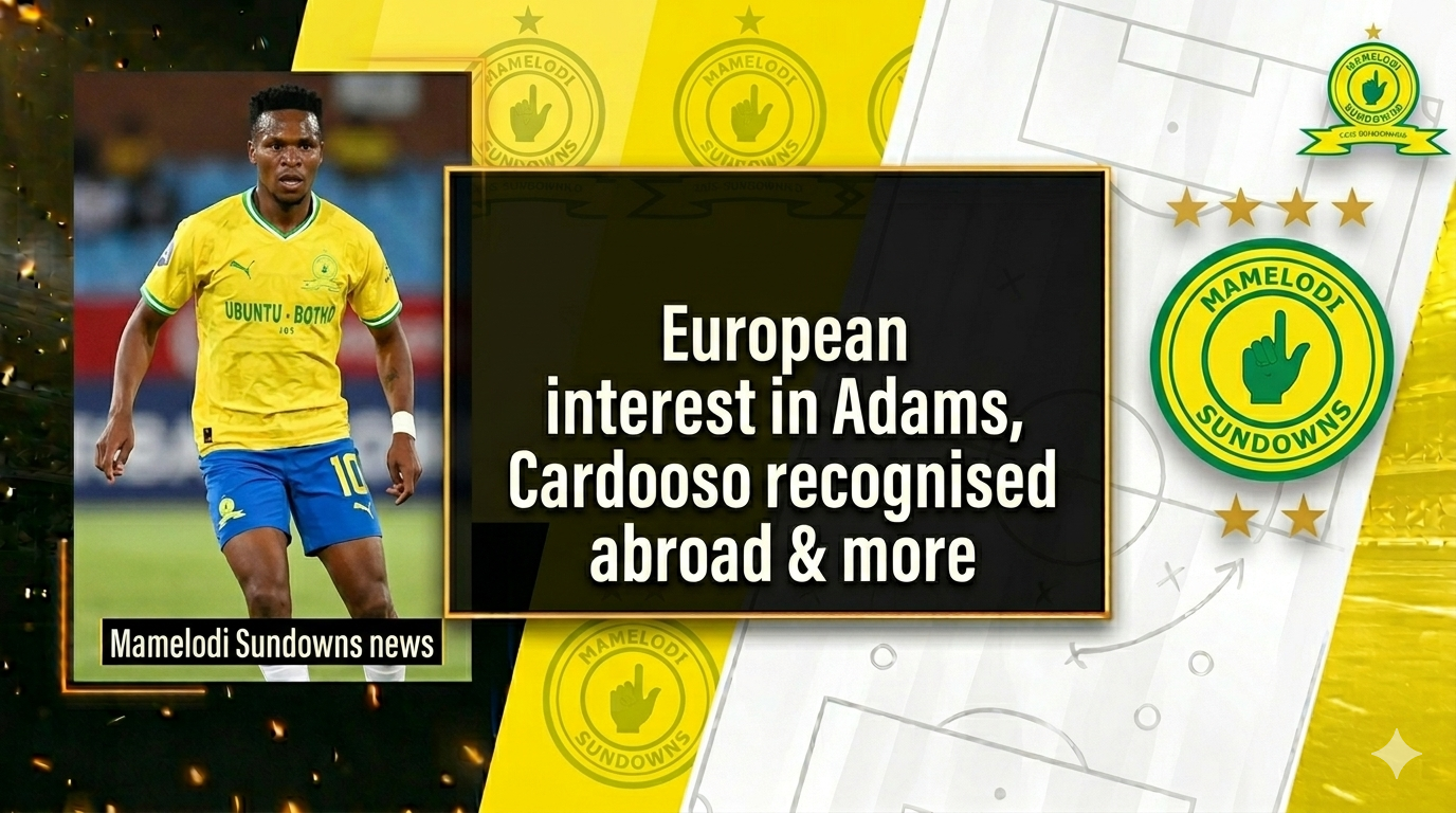 Mamelodi Sundowns news today: European interest in Adams, Cardoso recognised abroad & more