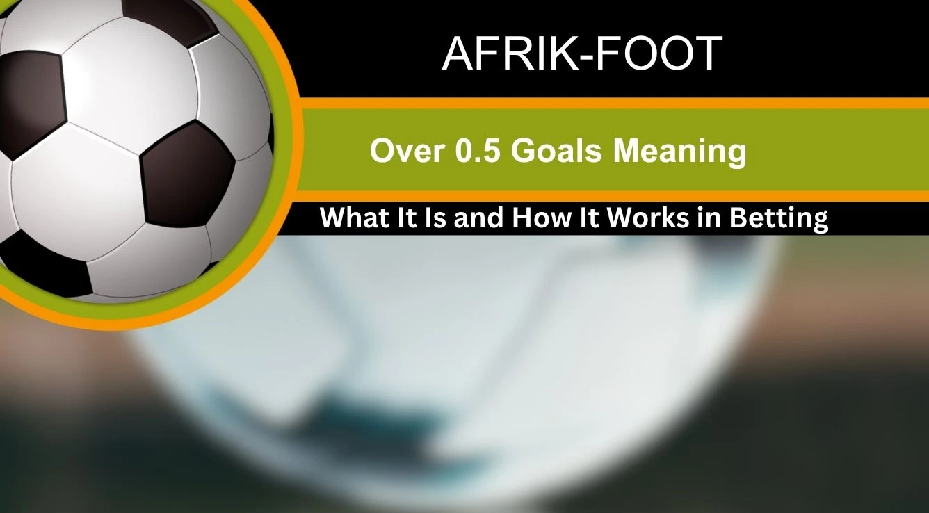 Over 0.5 Goals Meaning: What It Is and How It Works in Betting